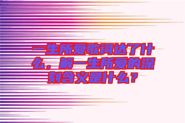 一生所愛歌詞達了什么，解一生所愛的深刻含義是什么？