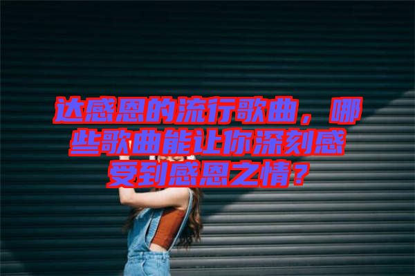 達(dá)感恩的流行歌曲，哪些歌曲能讓你深刻感受到感恩之情？
