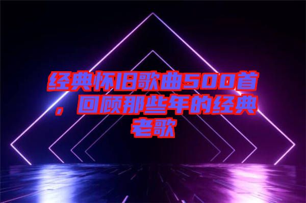 經(jīng)典懷舊歌曲500首，回顧那些年的經(jīng)典老歌