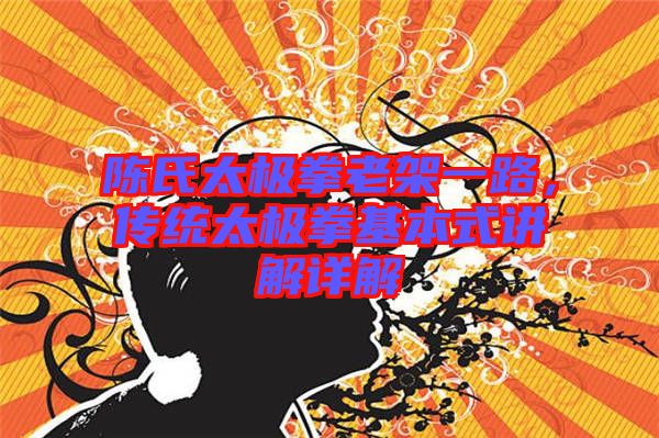 陳氏太極拳老架一路，傳統(tǒng)太極拳基本式講解詳解