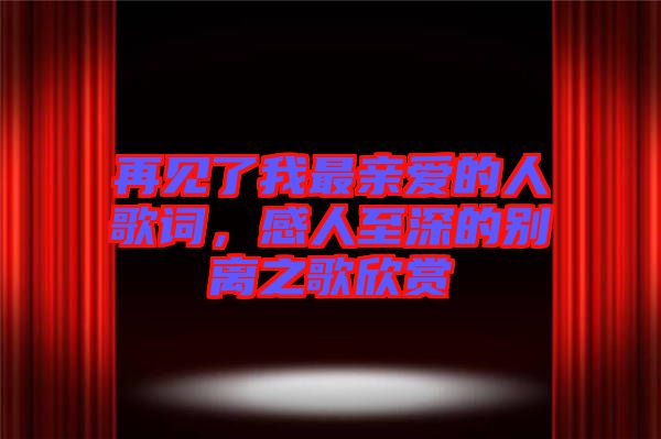 再見了我最親愛的人歌詞，感人至深的別離之歌欣賞