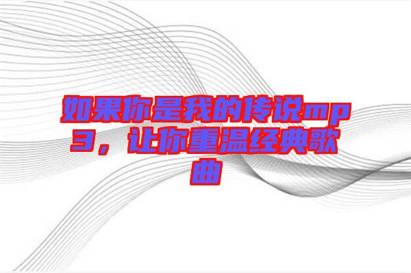 如果你是我的傳說mp3，讓你重溫經(jīng)典歌曲