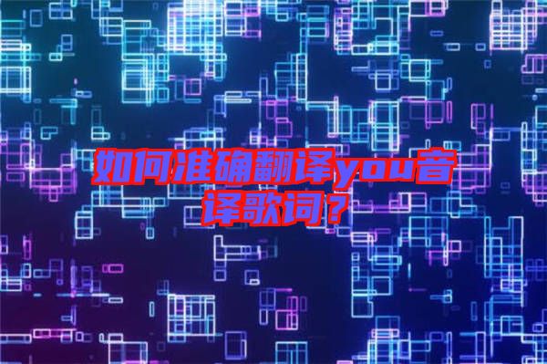 如何準確翻譯you音譯歌詞？