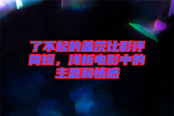 了不起的蓋茨比影評(píng)簡(jiǎn)短，淺析電影中的主題和情感