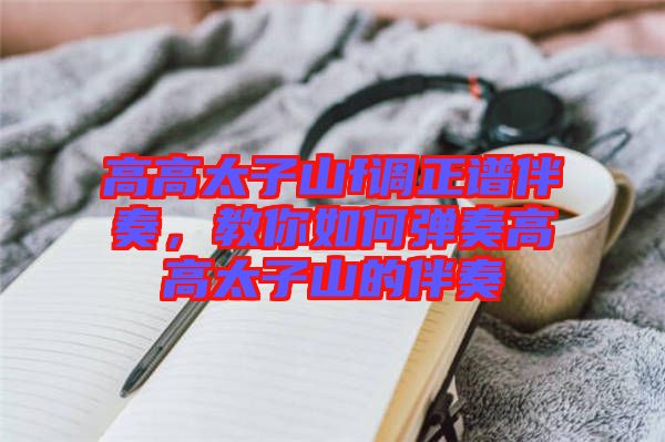 高高太子山f調(diào)正譜伴奏，教你如何彈奏高高太子山的伴奏