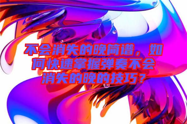 不會消失的晚簡譜，如何快速掌握彈奏不會消失的晚的技巧？