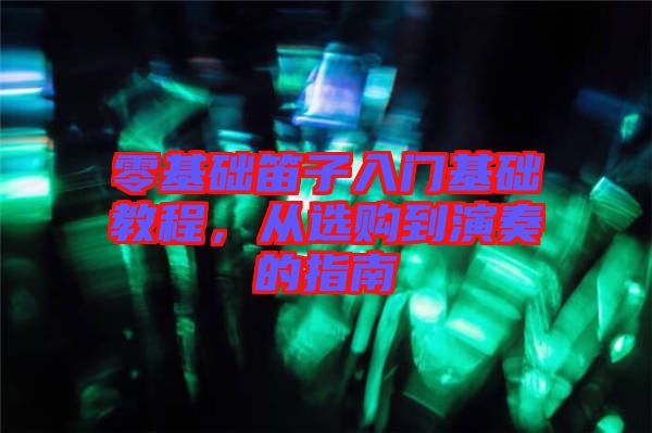 零基礎(chǔ)笛子入門(mén)基礎(chǔ)教程，從選購(gòu)到演奏的指南
