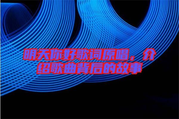 明天你好歌詞原唱，介紹歌曲背后的故事