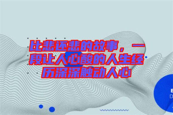 比悲還悲的故事，一段讓人心酸的人生經(jīng)歷深深觸動人心