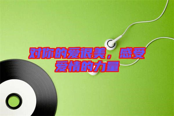 對(duì)你的愛(ài)很美，感受愛(ài)情的力量