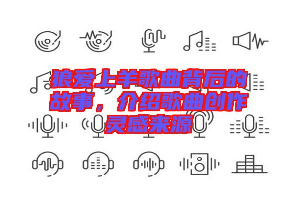 狼愛(ài)上羊歌曲背后的故事，介紹歌曲創(chuàng)作靈感來(lái)源
