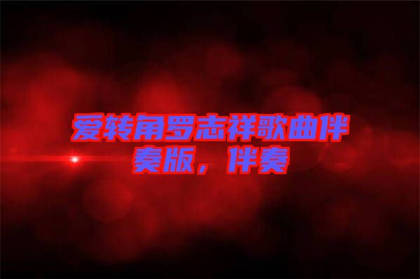 愛(ài)轉(zhuǎn)角羅志祥歌曲伴奏版，伴奏