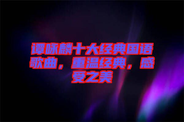 譚詠麟十大經(jīng)典國(guó)語(yǔ)歌曲，重溫經(jīng)典，感受之美