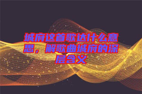 城府這首歌達什么意思，解歌曲城府的深層含義