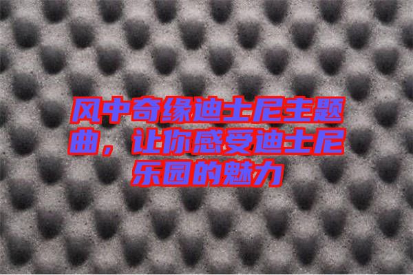 風中奇緣迪士尼主題曲，讓你感受迪士尼樂園的魅力