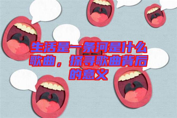 生活是一條河是什么歌曲，探尋歌曲背后的意義