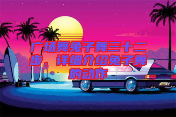 廣場舞兔子舞三十二步，詳細介紹兔子舞的動作