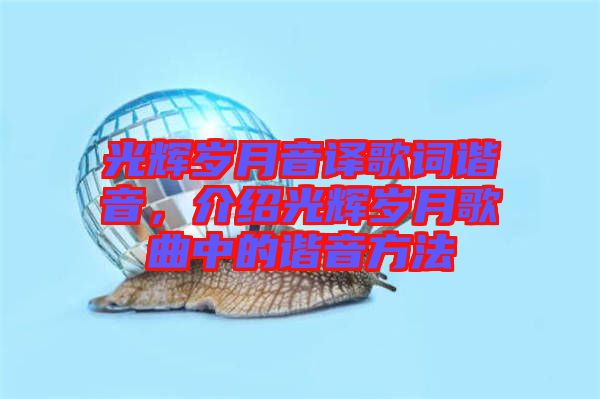 光輝歲月音譯歌詞諧音，介紹光輝歲月歌曲中的諧音方法