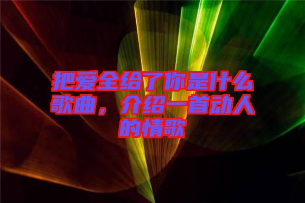 把愛全給了你是什么歌曲，介紹一首動(dòng)人的情歌