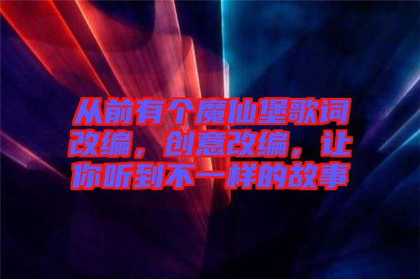 從前有個(gè)魔仙堡歌詞改編，創(chuàng)意改編，讓你聽(tīng)到不一樣的故事
