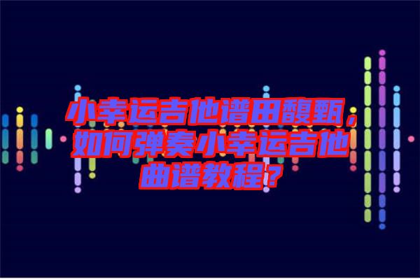 小幸運吉他譜田馥甄，如何彈奏小幸運吉他曲譜教程？