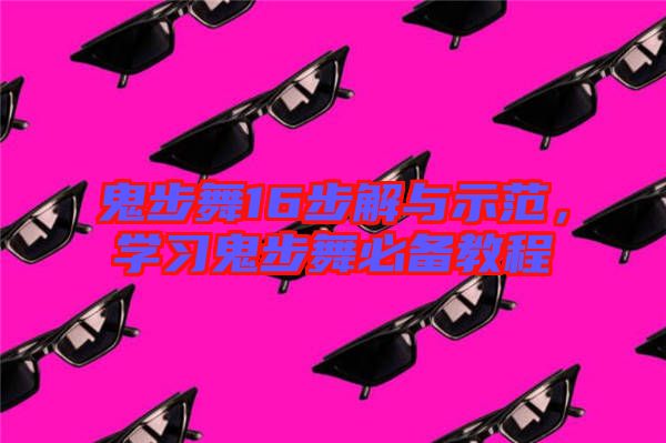 鬼步舞16步解與示范，學(xué)習(xí)鬼步舞必備教程