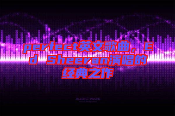 perfect英文歌曲，Ed Sheeran演唱的經(jīng)典之作