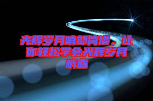 光輝歲月哨部簡譜，讓你輕松學會光輝歲月哨曲