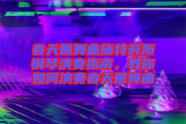 春天圓舞曲施特勞斯鋼琴演奏指南，教你如何演奏春天圓舞曲