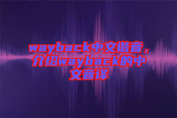 wayback中文諧音，介紹wayback的中文音譯
