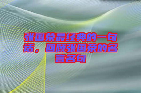 張國(guó)榮最經(jīng)典的一句話，回顧張國(guó)榮的名言名句