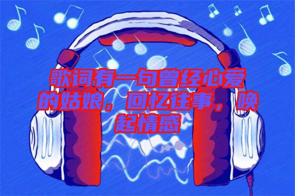歌詞有一句曾經(jīng)心愛的姑娘，回憶往事，喚起情感