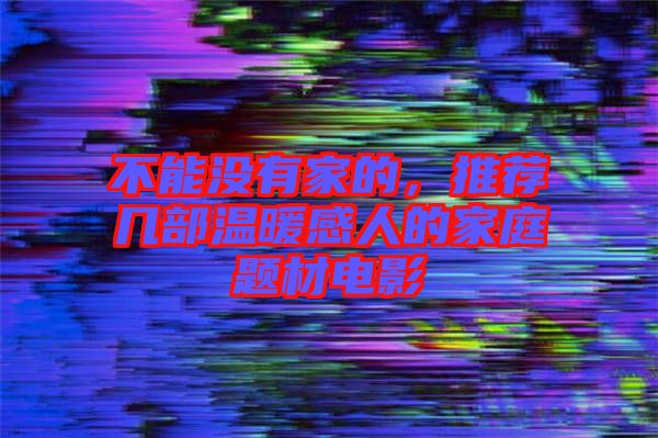 不能沒(méi)有家的，推薦幾部溫暖感人的家庭題材電影