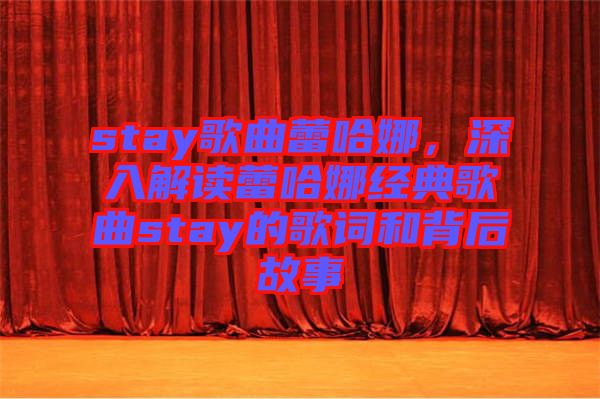 stay歌曲蕾哈娜，深入解讀蕾哈娜經(jīng)典歌曲stay的歌詞和背后故事