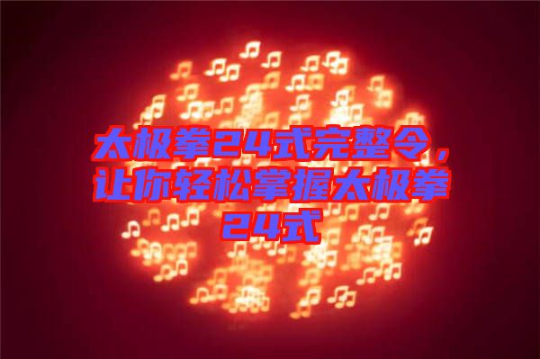 太極拳24式完整令，讓你輕松掌握太極拳24式