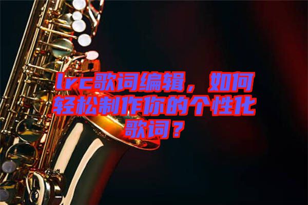 lrc歌詞編輯，如何輕松制作你的個(gè)性化歌詞？