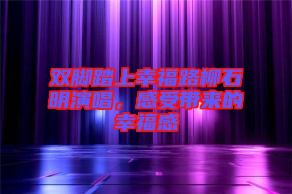 雙腳踏上幸福路柳石明演唱，感受帶來(lái)的幸福感