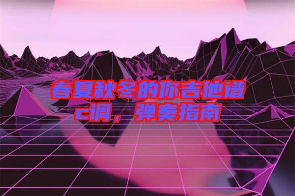 春夏秋冬的你吉他譜c調(diào)，彈奏指南