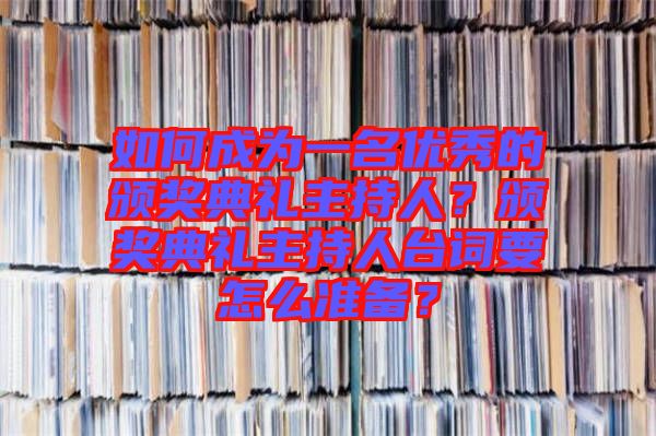 如何成為一名優(yōu)秀的頒獎(jiǎng)典禮主持人？頒獎(jiǎng)典禮主持人臺(tái)詞要怎么準(zhǔn)備？