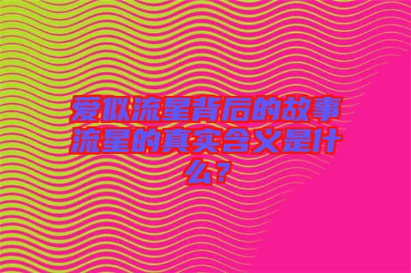 愛似流星背后的故事流星的真實含義是什么？