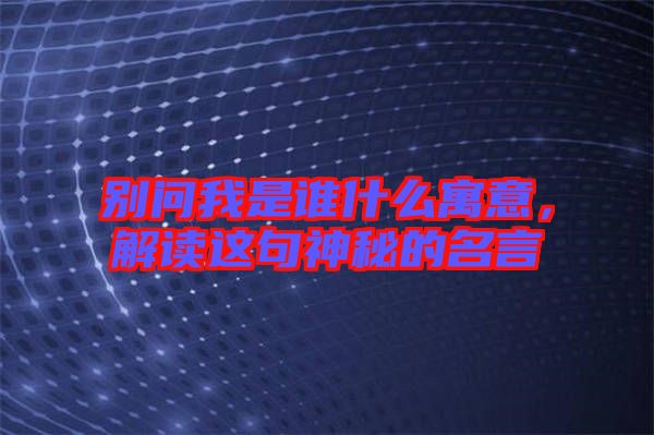 別問我是誰什么寓意，解讀這句神秘的名言