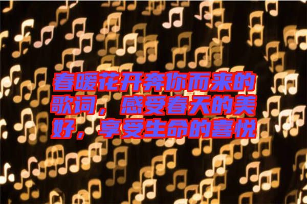 春暖花開奔你而來的歌詞，感受春天的美好，享受生命的喜悅