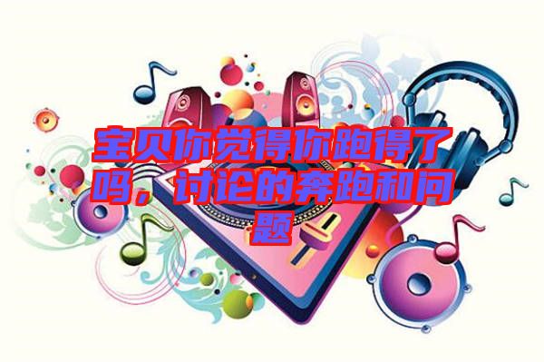 寶貝你覺得你跑得了嗎，討論的奔跑和問題