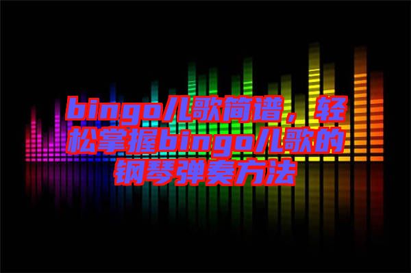 bingo兒歌簡譜，輕松掌握bingo兒歌的鋼琴彈奏方法