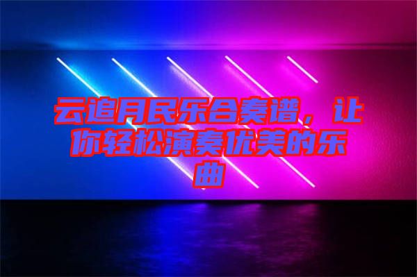 云追月民樂合奏譜，讓你輕松演奏優(yōu)美的樂曲