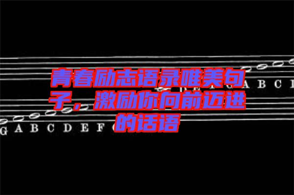 青春勵(lì)志語錄唯美句子，激勵(lì)你向前邁進(jìn)的話語