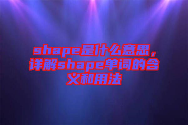 shape是什么意思，詳解shape單詞的含義和用法