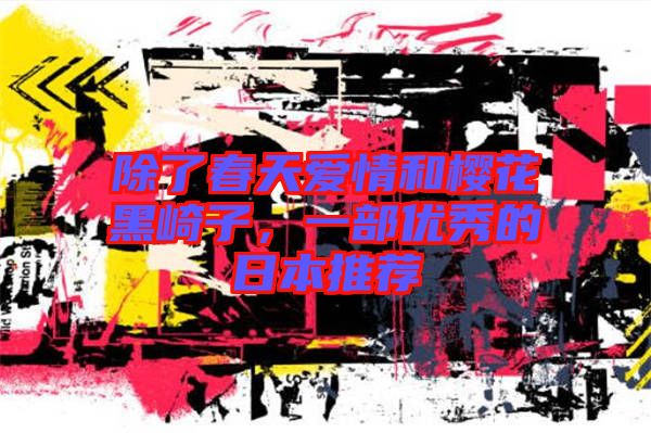 除了春天愛情和櫻花黑崎子，一部優(yōu)秀的日本推薦