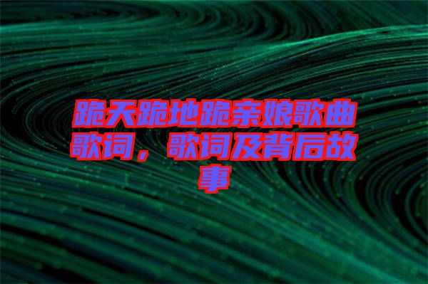 跪天跪地跪親娘歌曲歌詞，歌詞及背后故事