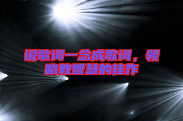 說歌詞一念成歌詞，領(lǐng)略教智慧的佳作